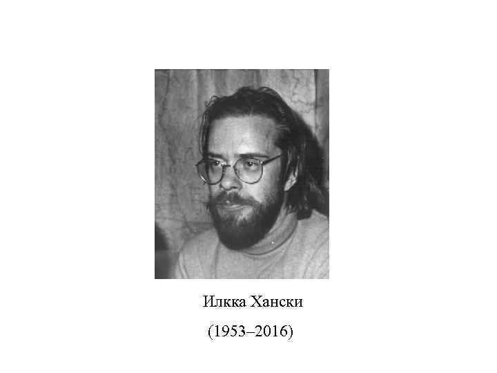 Илкка Хански (1953– 2016) 