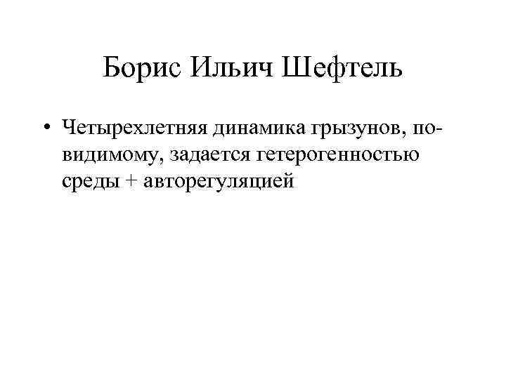 Борис Ильич Шефтель • Четырехлетняя динамика грызунов, повидимому, задается гетерогенностью среды + авторегуляцией 