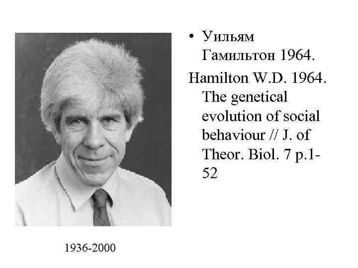  • Уильям Гамильтон 1964. Hamilton W. D. 1964. The genetical evolution of social