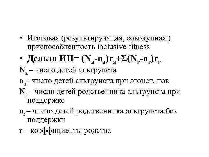  • Итоговая (результирующая, совокупная ) приспособленность inclusive fitness • Дельта ИП= (Na-na)ra+Σ(Nr-nr)rr Na