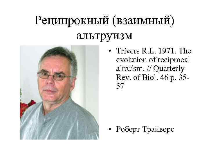 Реципрокный (взаимный) альтруизм • Trivers R. L. 1971. The evolution of reciprocal altruism. //