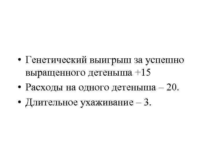  • Генетический выигрыш за успешно выращенного детеныша +15 • Расходы на одного детеныша