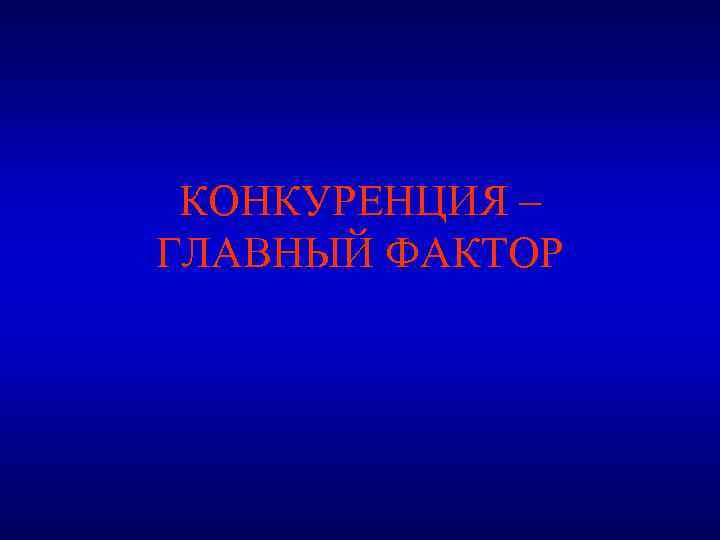 КОНКУРЕНЦИЯ – ГЛАВНЫЙ ФАКТОР 