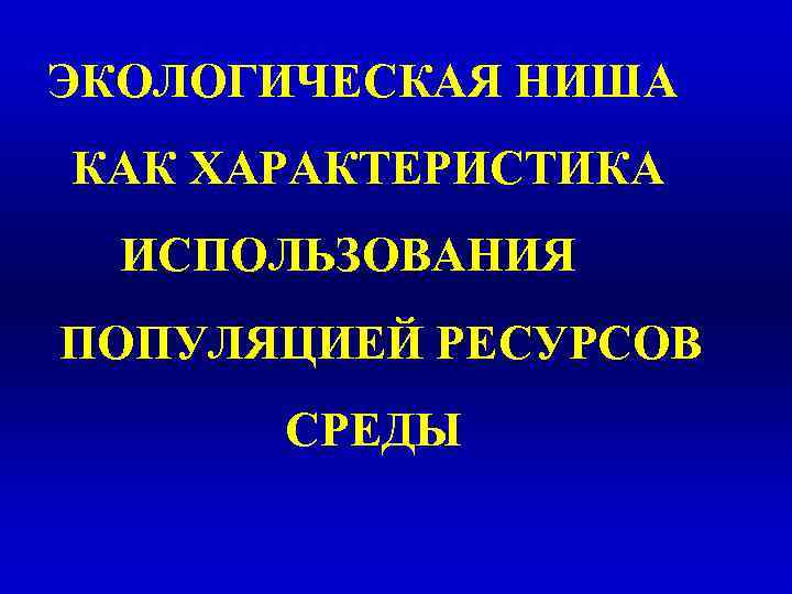 ЭКОЛОГИЧЕСКАЯ НИША КАК ХАРАКТЕРИСТИКА ИСПОЛЬЗОВАНИЯ ПОПУЛЯЦИЕЙ РЕСУРСОВ СРЕДЫ 