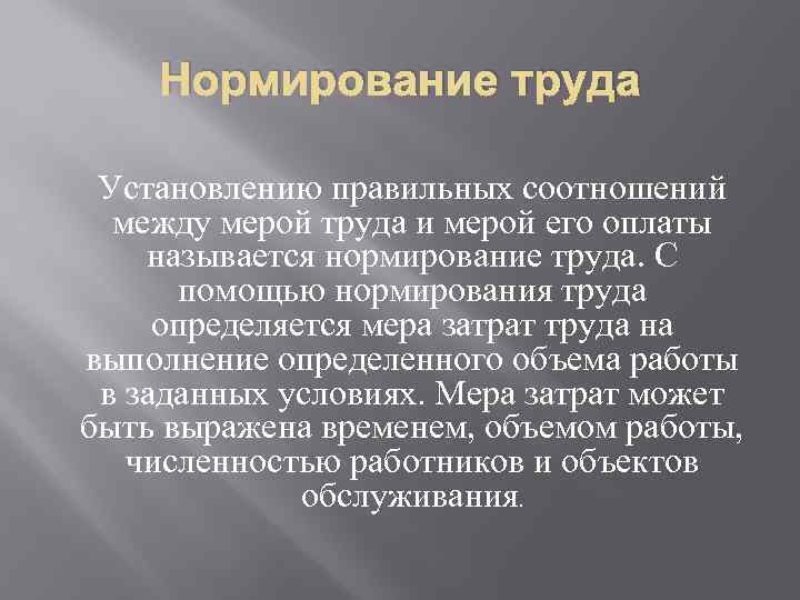 Нормирование труда Установлению правильных соотношений между мерой труда и мерой его оплаты называется нормирование