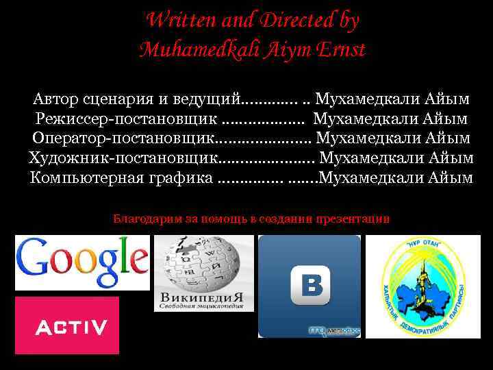 Written and Directed by Muhamedkali Aiym Ernst Автор сценария и ведущий…………. . . Мухамедкали