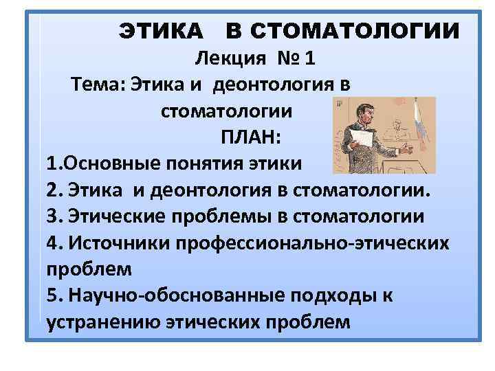  ЭТИКА В СТОМАТОЛОГИИ Лекция № 1 Тема: Этика и деонтология в стоматологии ПЛАН: