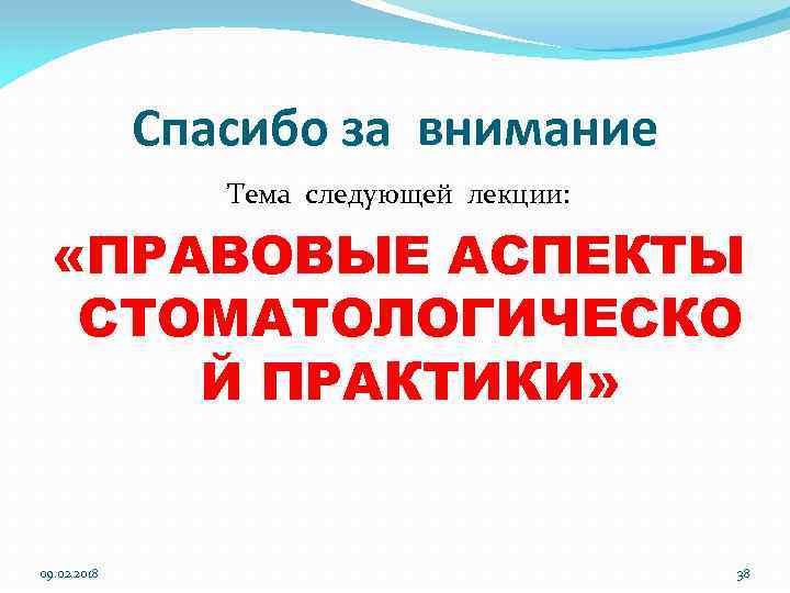 Спасибо за внимание Тема следующей лекции: «ПРАВОВЫЕ АСПЕКТЫ СТОМАТОЛОГИЧЕСКО Й ПРАКТИКИ» 09. 02. 2018