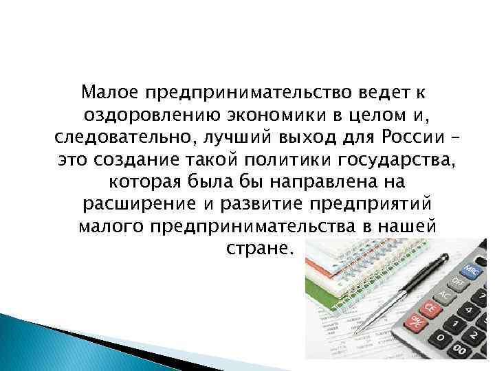  Малое предпринимательство ведет к оздоровлению экономики в целом и, следовательно, лучший выход для