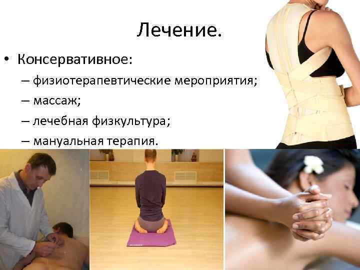 Лечение. • Консервативное: – физиотерапевтические мероприятия; – массаж; – лечебная физкультура; – мануальная терапия.