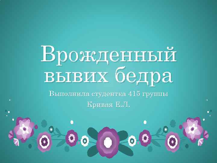 Врожденный вывих бедра Выполнила студентка 415 группы Кривая Е. Л. 