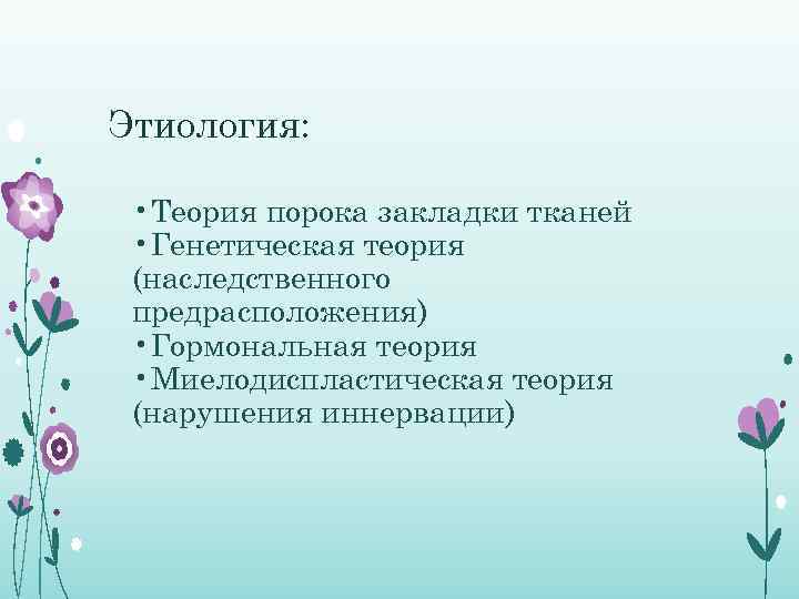 Этиология: • Теория порока закладки тканей • Генетическая теория (наследственного предрасположения) • Гормональная теория