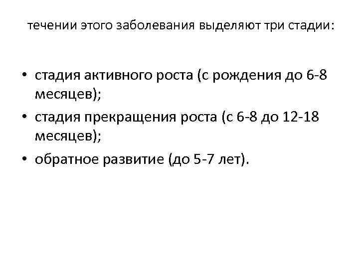  течении этого заболевания выделяют три стадии: • стадия активного роста (с рождения до