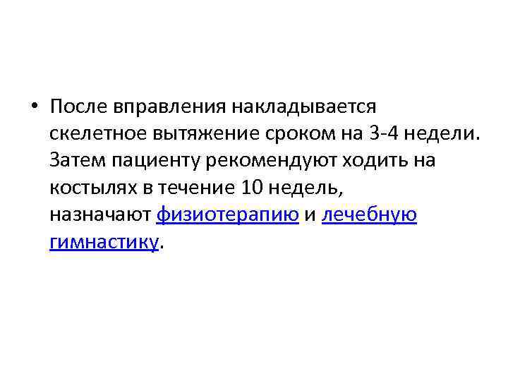  • После вправления накладывается скелетное вытяжение сроком на 3 4 недели. Затем пациенту