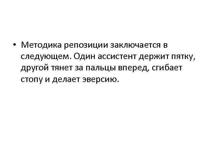  • Методика репозиции заключается в следующем. Один ассистент держит пятку, другой тянет за