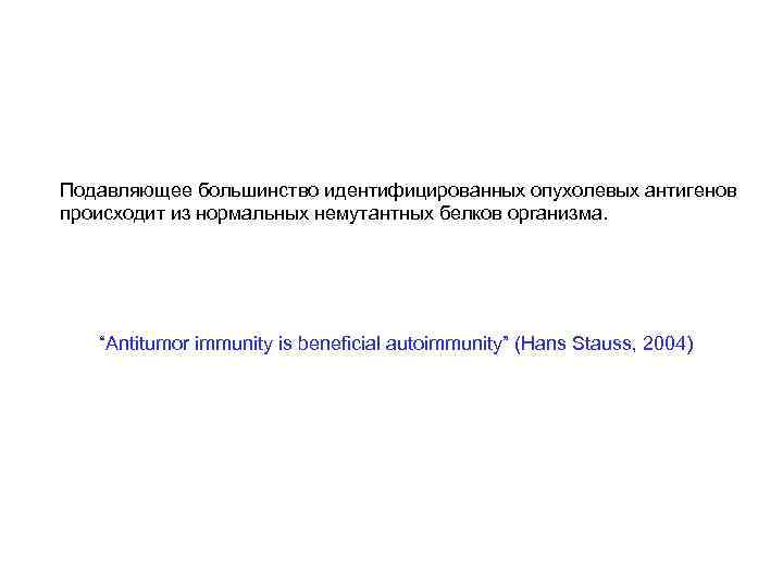 Подавляющее большинство идентифицированных опухолевых антигенов происходит из нормальных немутантных белков организма. “Antitumor immunity is