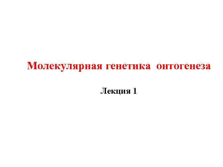 Молекулярная генетика онтогенеза Лекция 1 