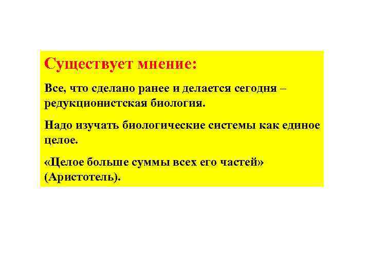Существует мнение: Все, что сделано ранее и делается сегодня – редукционистская биология. Надо изучать