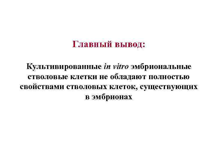 Главный вывод: Культивированные in vitro эмбриональные стволовые клетки не обладают полностью свойствами стволовых клеток,