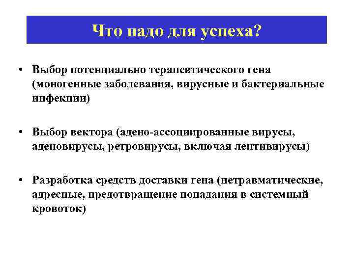 Что надо для успеха? • Выбор потенциально терапевтического гена (моногенные заболевания, вирусные и бактериальные