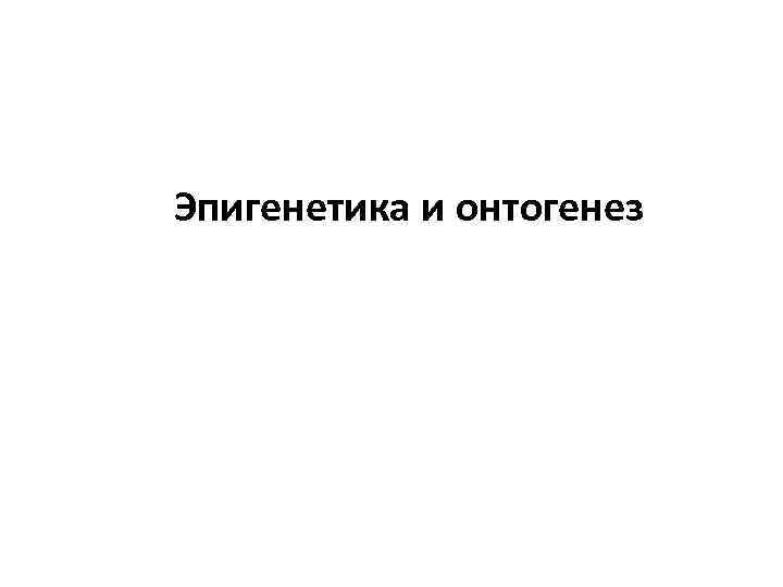 Эпигенетика и онтогенез 