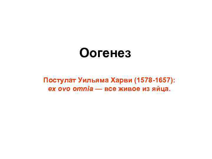 Оогенез Постулат Уильяма Харви (1578 -1657): ex ovo omnia — все живое из яйца.