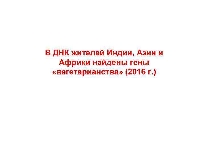 В ДНК жителей Индии, Азии и Африки найдены гены «вегетарианства» (2016 г. ) 