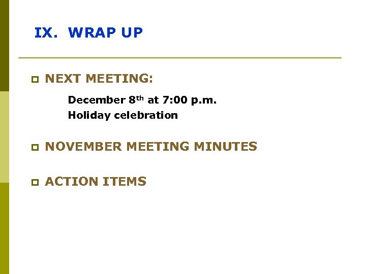 IX. WRAP UP p NEXT MEETING: December 8 th at 7: 00 p. m.