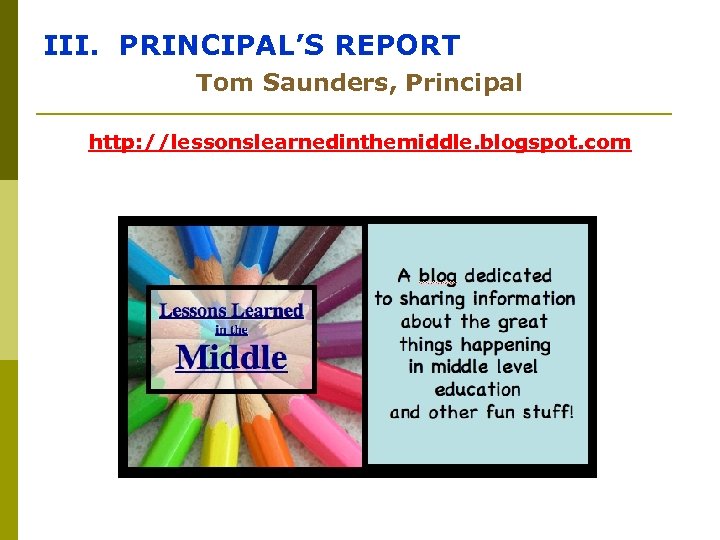 III. PRINCIPAL’S REPORT Tom Saunders, Principal http: //lessonslearnedinthemiddle. blogspot. com 