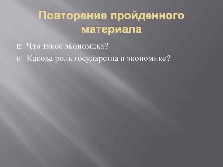 Повторение пройденного материала Что такое экономика? Какова роль государства в экономике? 