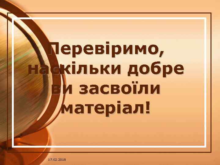 Перевіримо, наскільки добре ви засвоїли матеріал! 17. 02. 2018 