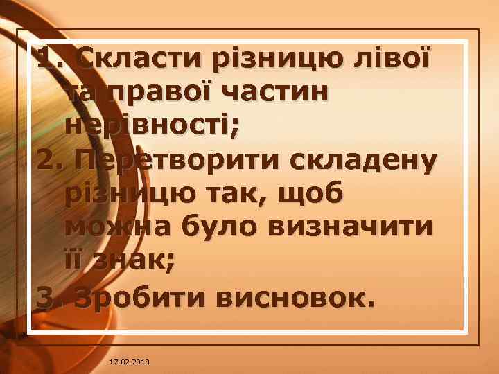 1. Скласти різницю лівої та правої частин нерівності; 2. Перетворити складену різницю так, щоб