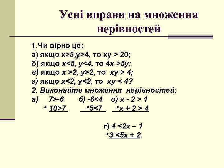 Усні вправи на множення нерівностей 1. Чи вірно це: а) якщо x>5, y>4, то