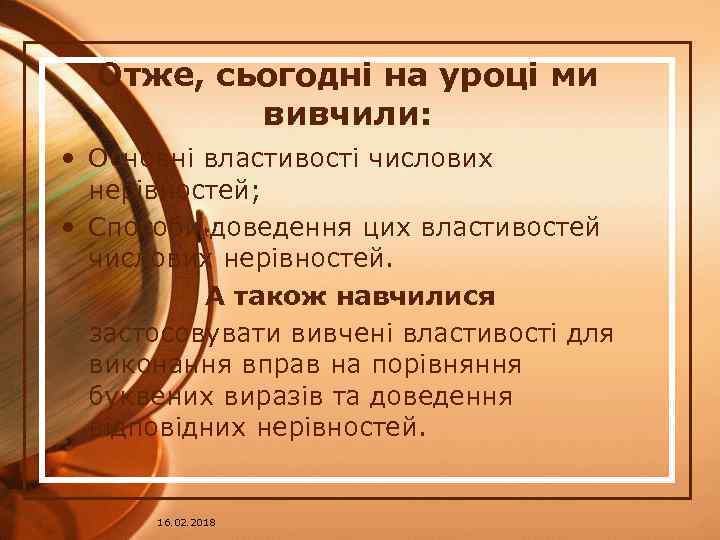 Отже, сьогодні на уроці ми вивчили: • Основні властивості числових нерівностей; • Способи доведення