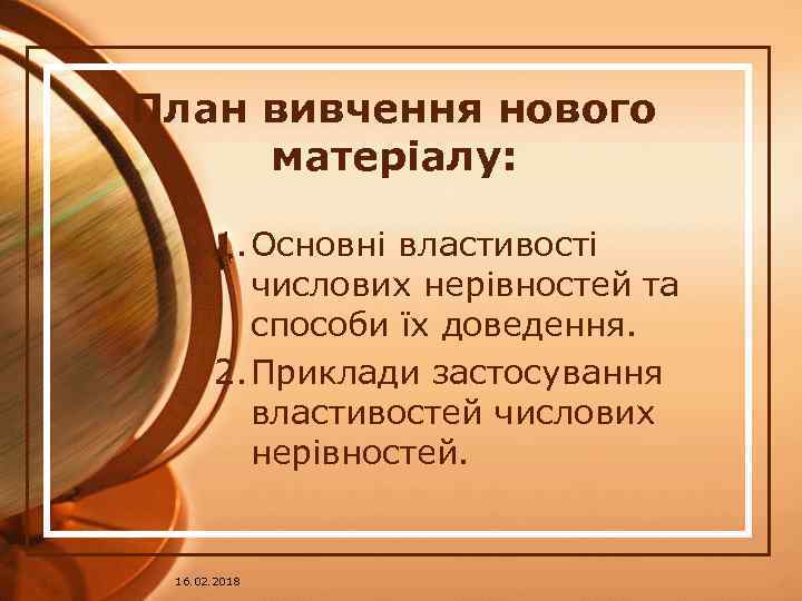 План вивчення нового матеріалу: 1. Основні властивості числових нерівностей та способи їх доведення. 2.