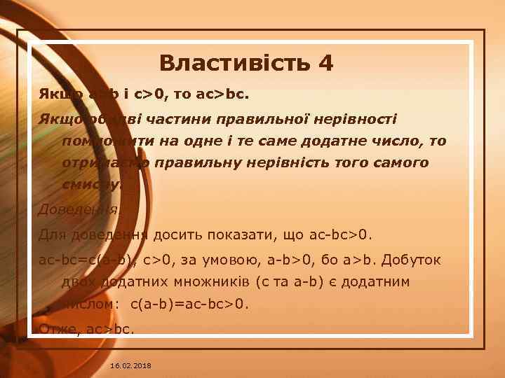 Властивість 4 Якщо a>b і c>0, то ac>bc. Якщо обидві частини правильної нерівності помножити