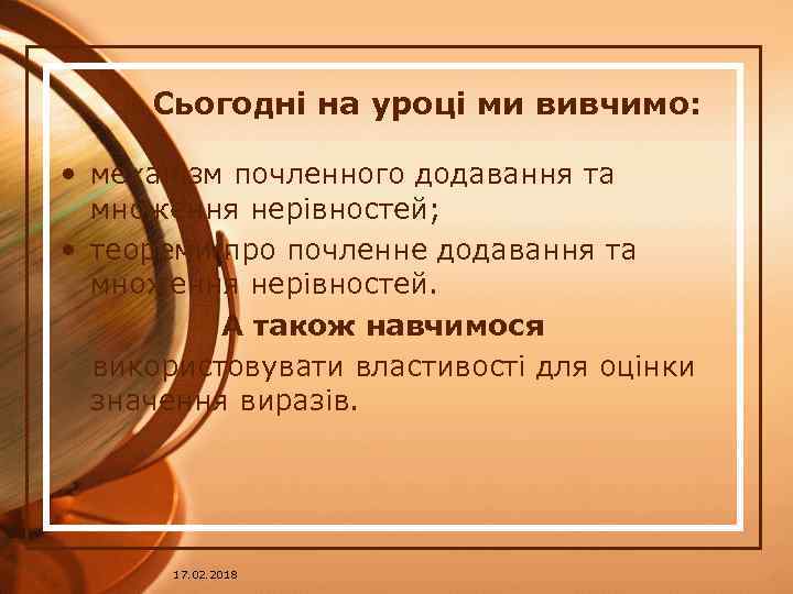 Сьогодні на уроці ми вивчимо: • механізм почленного додавання та множення нерівностей; • теореми