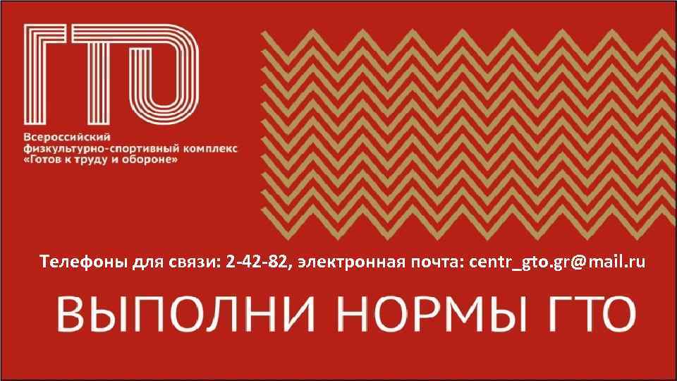 Телефоны для связи: 2 -42 -82, электронная почта: centr_gto. gr@mail. ru 