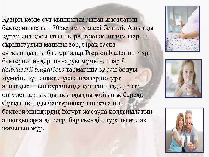 Қазіргі кезде сүт қышқылдарынан жасалатын бактериялардың 70 астам түрлері белгілі. Ашытқы құрамына қосылатын стрептококк