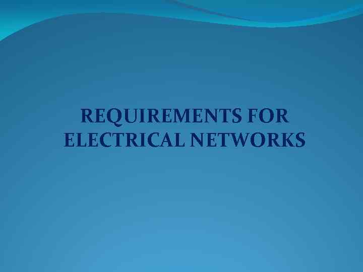 REQUIREMENTS FOR ELECTRICAL NETWORKS 