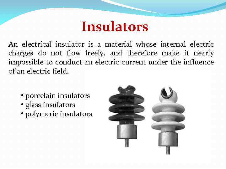 Insulators An electrical insulator is a material whose internal electric charges do not flow
