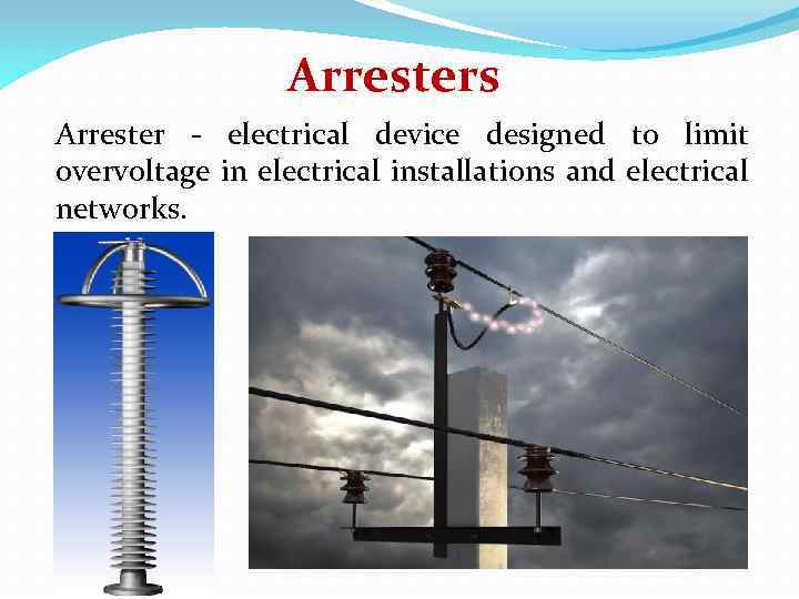 Arresters Arrester - electrical device designed to limit overvoltage in electrical installations and electrical