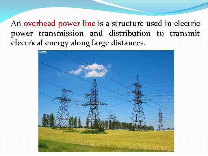 An overhead power line is a structure used in electric power transmission and distribution