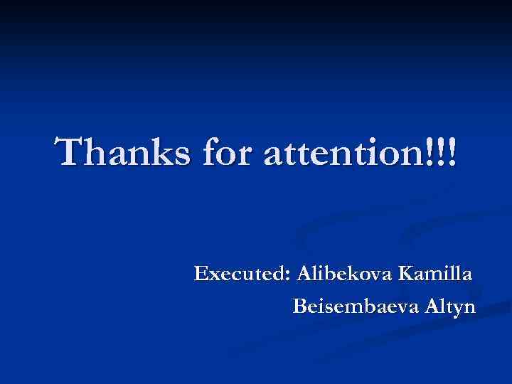 Thanks for attention!!! Executed: Alibekova Kamilla Beisembaeva Altyn 