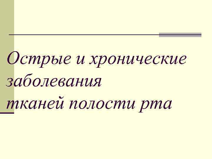 Острые и хронические заболевания тканей полости рта 