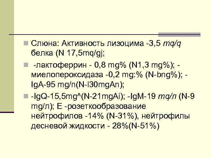 n Слюна: Активность лизоцима -3, 5 mq/q белка (N 17, 5 mq/gj; n -лактоферрин