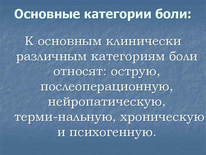 Основные категории боли: К основным клинически различным категориям боли относят: острую, послеоперационную, нейропатическую, терми