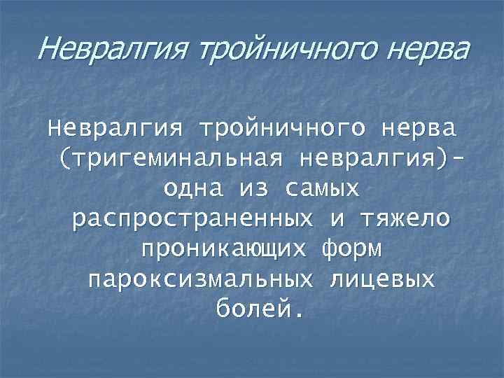 Невралгия тройничного нерва (тригеминальная невралгия)одна из самых распространенных и тяжело проникающих форм пароксизмальных лицевых