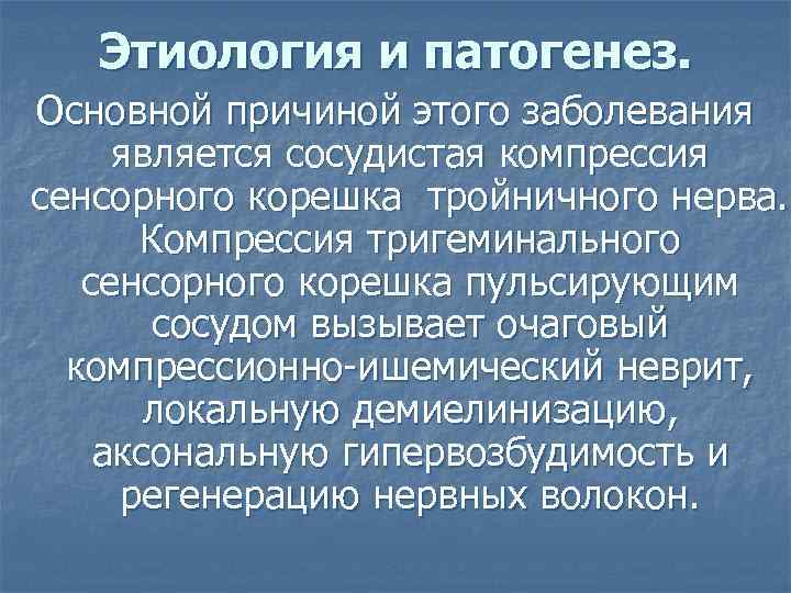 Этиология и патогенез. Основной причиной этого заболевания является сосудистая компрессия сенсорного корешка тройничного нерва.