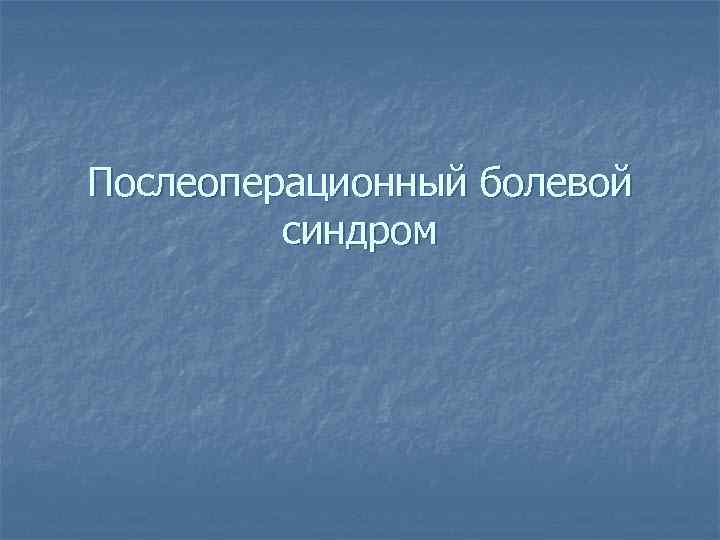 Послеоперационный болевой синдром 